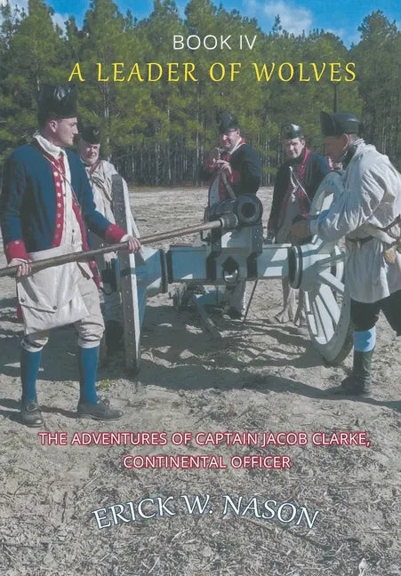 A Leader of Wolves - Book IV - The Adventures of Captain Jacob Clarke, Continental Officer - Hardcover