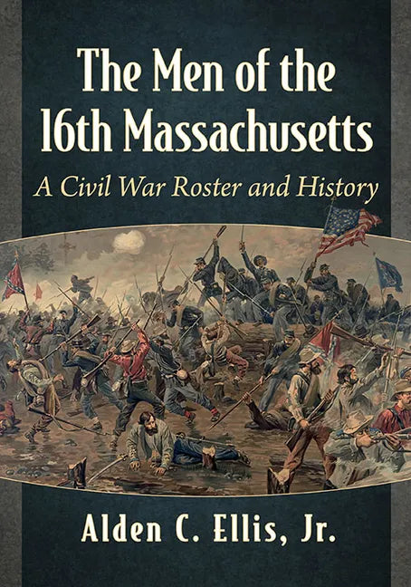 The Men of the 16th Massachusetts: A Civil War Roster and History - Paperback
