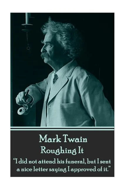 Mark Twain - Roughing It: "I did not attend his funeral, but I sent a nice letter saying I approved of it." - Paperback