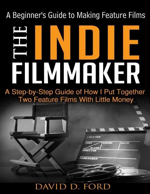 The Indie Filmmaker; A Beginner's Guide to Making Feature Films - Paperback