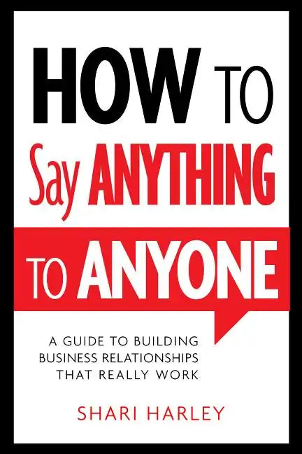 How to Say Anything to Anyone: A Guide to Building Business Relationships That Really Work - Hardcover