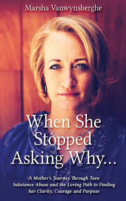 When She Stopped Asking Why: A Mother's Journey Through Teen Substance Abuse and the Loving Path to Finding her Clarity, Courage and Purpose - Paperback