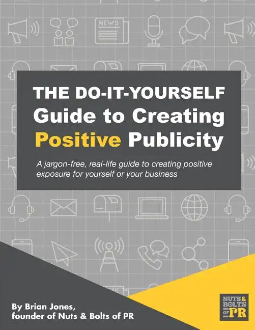 The Do-It-Yourself Guide To Creating Positive Publicity: A jargon-free, real-life guide to creating positive exposure for yourself or your business - Paperback