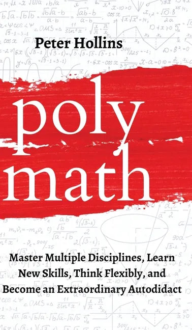 Polymath: Master Multiple Disciplines, Learn New Skills, Think Flexibly, and Become an Extraordinary Autodidact - Hardcover