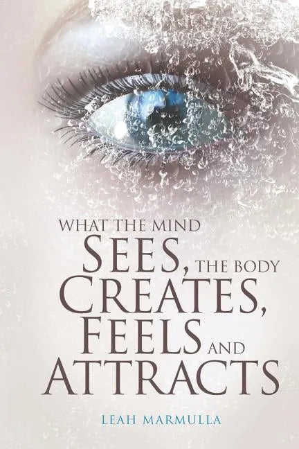 What the Mind Sees, the Body Feels, Creates and Attracts: New Edition - Paperback