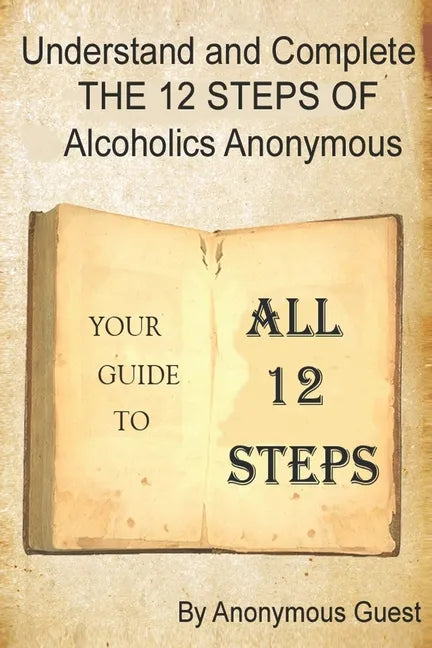 Understand and Complete The 12 Steps of Alcoholics Anonymous: Your Guide to All 12 Steps - Paperback