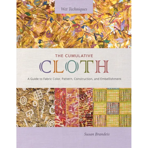 The Cumulative Cloth, Wet Techniques: A Guide to Fabric Color, Pattern, Construction, and Embellishment - Hardcover