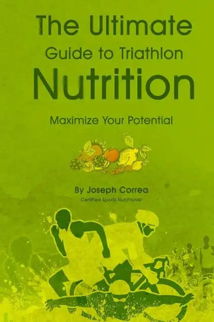 The Ultimate Guide to Triathlon Nutrition: Maximize Your Potential - Paperback