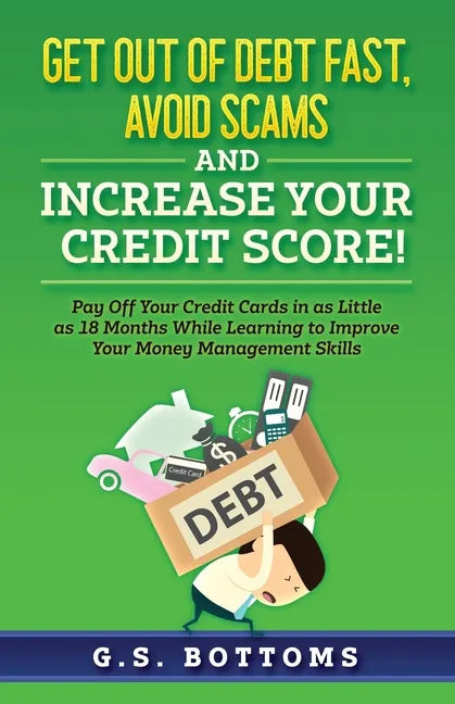 Get Out of Debt Fast, Avoid Scams and Increase Your Credit Score!: Pay Off Your Credit Cards in as Little as 18 Months While Learning to Improve Your - Paperback