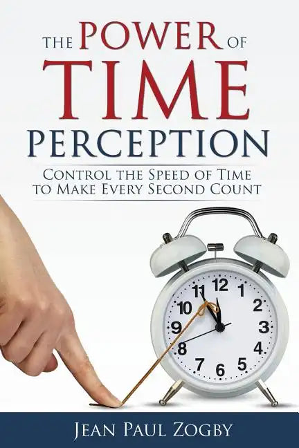 The Power of Time Perception: Control the Speed of Time to Make Every Second Count - Paperback