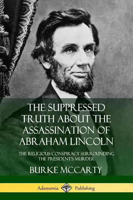 The Suppressed Truth About the Assassination of Abraham Lincoln: The Religious Conspiracy Surrounding the President's Murder - Paperback