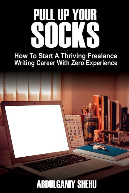 Pull Up Your Socks: How To Start A Thriving Freelance Writing Career With Zero Experience - Paperback