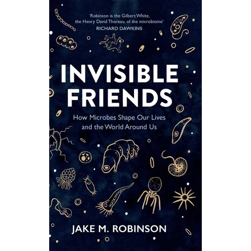 Invisible Friends: How Microbes Shape Our Lives and the World Around Us - Hardcover