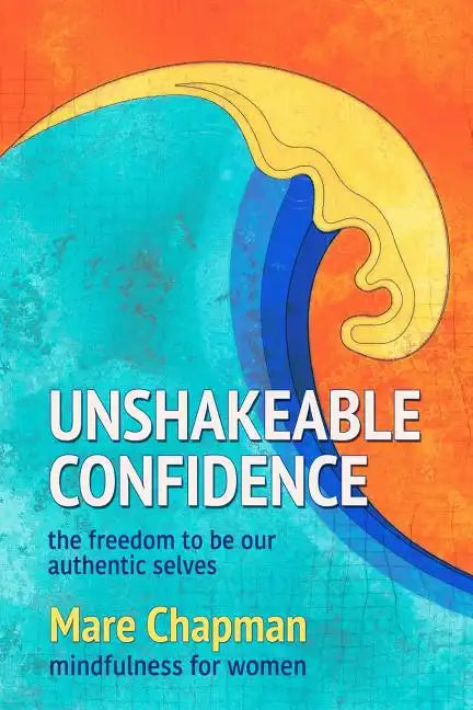 Unshakeable Confidence The Freedom To Be Our Authentic Selves: Mindfulness for Women - Paperback