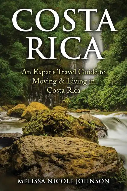 Costa Rica: An Expat's Travel Guide to Moving & Living in Costa Rica - Paperback
