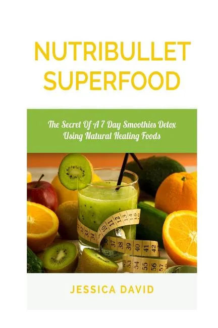 Nutribullet Superfood: The Secret Of A 7 Day Smoothies Detox Using Natural Healing Foods - Paperback