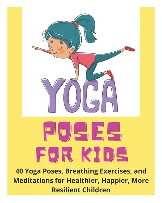 Yoga Poses for Kids - 40 Yoga Poses, Breathing Exercises, and Meditations for Healthier, Happier, More Resilient Children - Paperback
