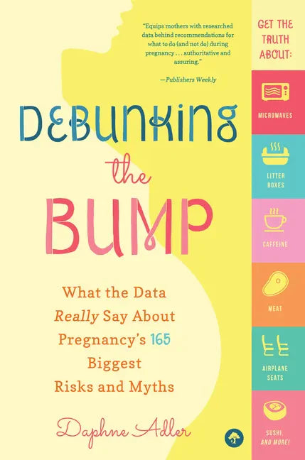 Debunking the Bump: What the Data Really Says about Pregnancy's 165 Biggest Risks and Myths - Paperback