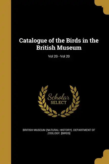 Catalogue of the Birds in the British Museum; Vol 20 - Vol 20 - Paperback