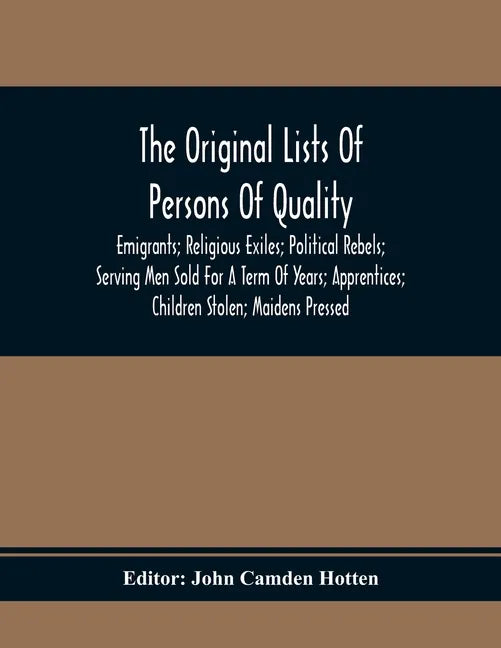 The Original Lists Of Persons Of Quality; Emigrants; Religious Exiles; Political Rebels; Serving Men Sold For A Term Of Years; Apprentices; Children S - Paperback