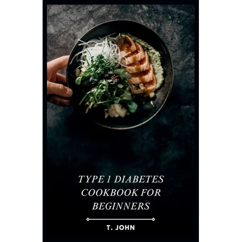 Type 1 Diabetes Cookbook for Beginners: Your Guide to Delicious Meals & a 30-Day Plan for Type 1 Diabetes - Paperback