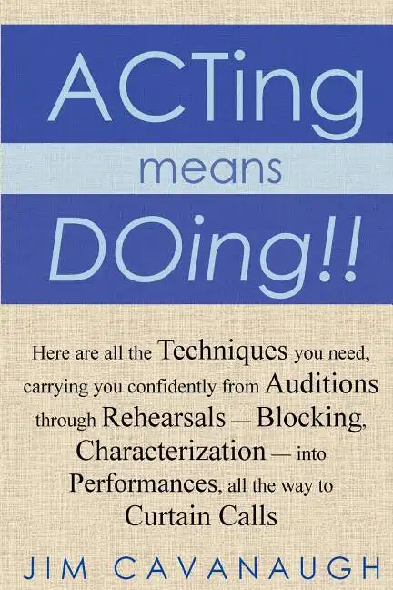 Acting means Doing !!: Here are all the Techniques you need, carrying you confidently from Auditions through Rehearsals - Blocking, Character - Paperback