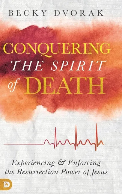 Conquering the Spirit of Death: Experiencing and Enforcing the Resurrection Power of Jesus - Hardcover