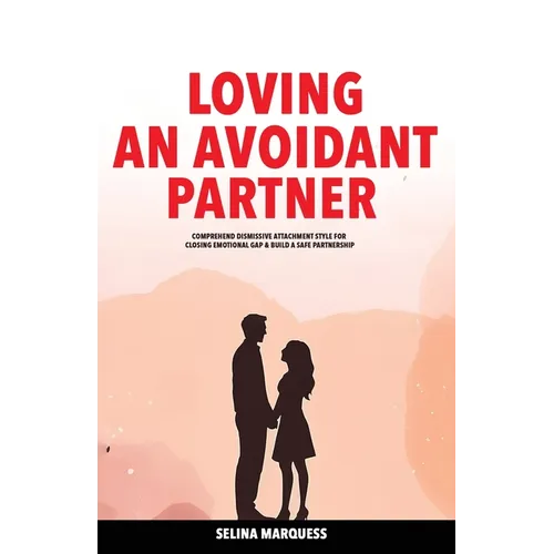 Loving an Avoidant Partner: Comprehend Dismissive Attachment Style for Closing Emotional Gap & Build a Safe Partnership - Paperback