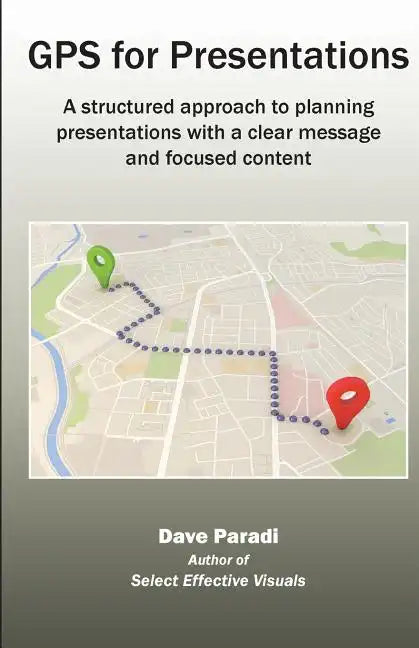 GPS for Presentations: A Structured Approach to Planning Presentations with a Clear Message and Focused Content - Paperback