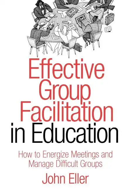 Effective Group Facilitation in Education: How to Energize Meetings and Manage Difficult Groups - Paperback