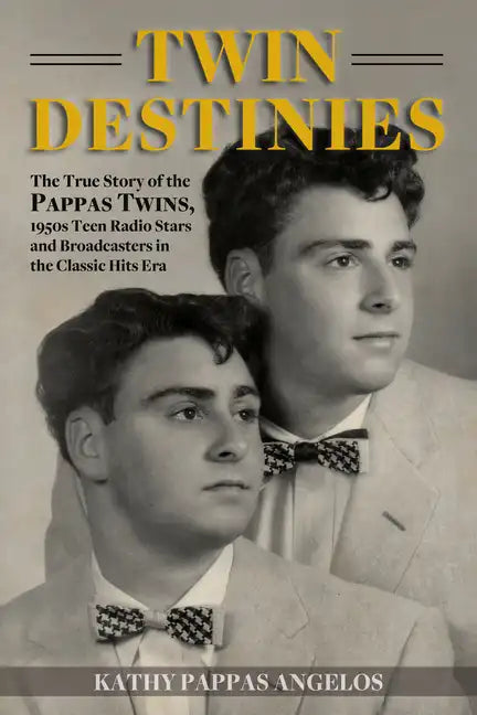 Twin Destinies: The True Story of the Pappas Twins, 1950s Teen Radio Stars and Broadcasters in the Classic Hits Era - Paperback