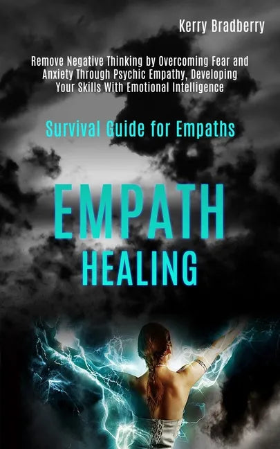 Empath Healing: Remove Negative Thinking by Overcoming Fear and Anxiety Through Psychic Empathy, Developing Your Skills With Emotional - Paperback