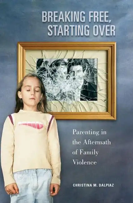 Breaking Free, Starting Over: Parenting in the Aftermath of Family Violence - Paperback