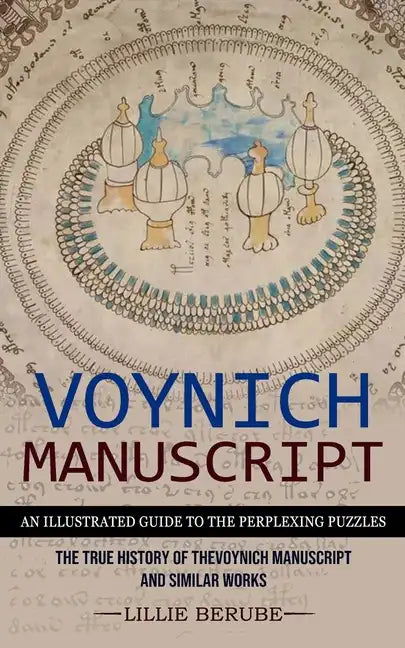 Voynich Manuscript: An Illustrated Guide to the Perplexing Puzzles (The True History of the Voynich Manuscript and Similar Works) - Paperback