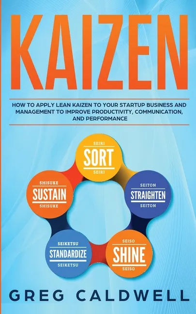 Kaizen: How to Apply Lean Kaizen to Your Startup Business and Management to Improve Productivity, Communication, and Performan - Paperback