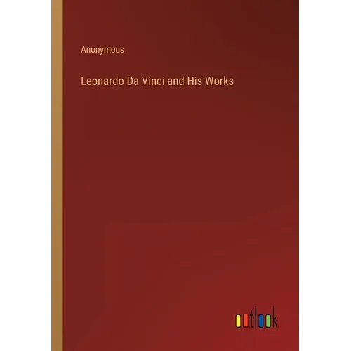 Leonardo Da Vinci and His Works - Paperback