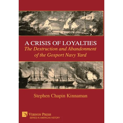 A Crisis of Loyalties: The Destruction and Abandonment of the Gosport Navy Yard - Hardcover