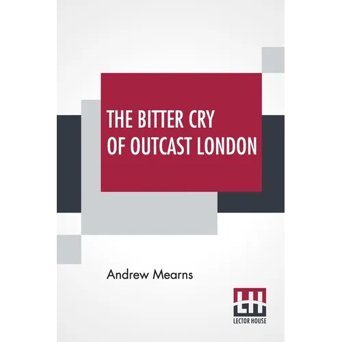 The Bitter Cry Of Outcast London: An Inquiry Into The Condition Of The Abject Poor. - Paperback
