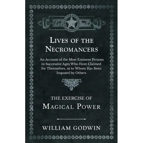 Lives of the Necromancers - An Account of the Most Eminent Persons in Successive Ages Who Have Claimed for Themselves, or to Whom Has Been Imputed by - Paperback