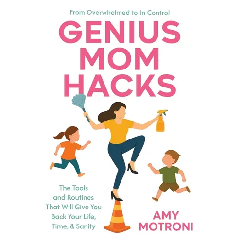Genius Mom Hacks: The Tools and Routines That Will Give You Back Your Life, Time, & Sanity - Hardcover