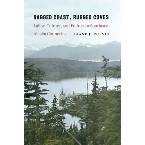 Ragged Coast, Rugged Coves: Labor, Culture, and Politics in Southeast Alaska Canneries - Paperback