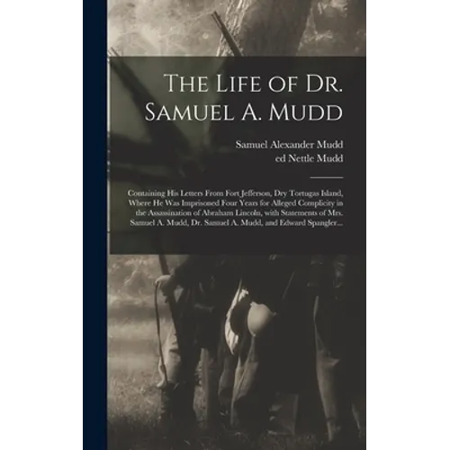 The Life of Dr. Samuel A. Mudd; Containing His Letters From Fort Jefferson, Dry Tortugas Island, Where He Was Imprisoned Four Years for Alleged Compli - Hardcover