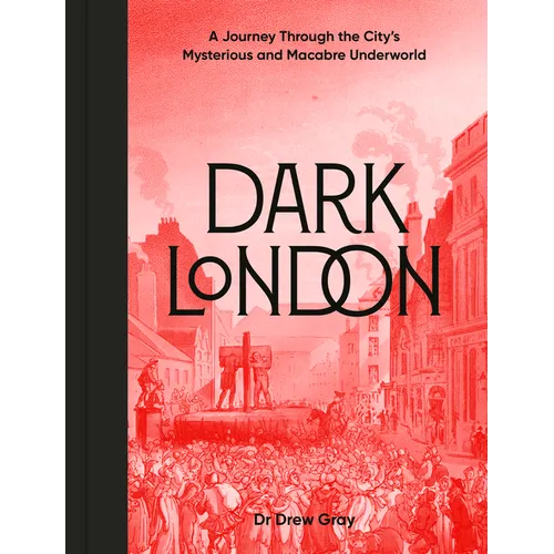 Dark London: A Journey Through the City's Mysterious and Macabre Underworld - Hardcover