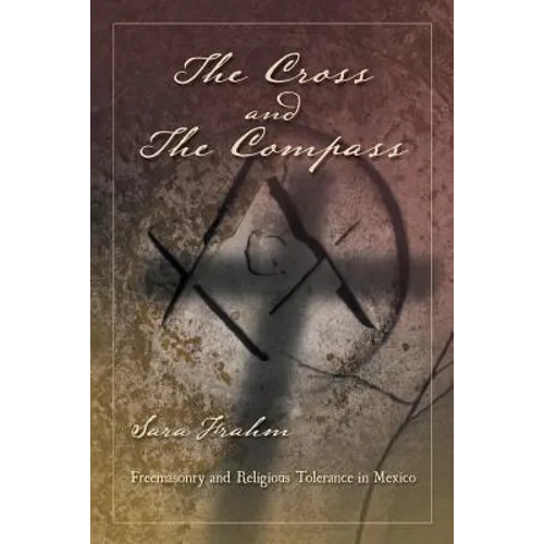 The Cross and the Compass: Freemasonry and Religious Tolerance in Mexico - Paperback