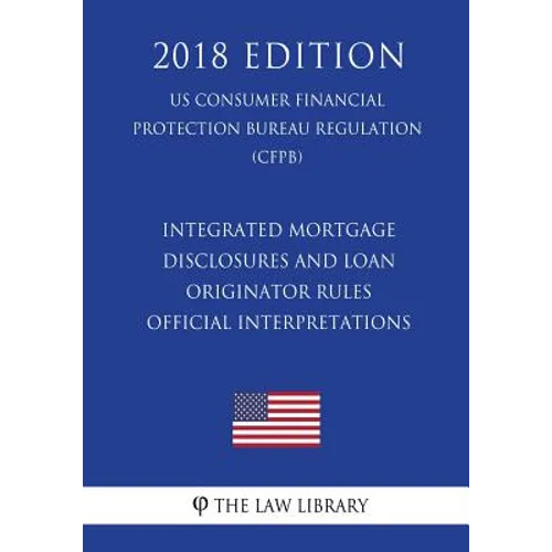Integrated Mortgage Disclosures and Loan Originator Rules - Official Interpretations (US Consumer Financial Protection Bureau Regulation) (CFPB) (2018 - Paperback