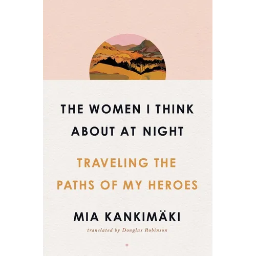 The Women I Think about at Night: Traveling the Paths of My Heroes - Hardcover
