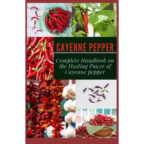 Cayenne Pepper: Complete Handbook on The Healing Power of Cayenne Pepper - Paperback