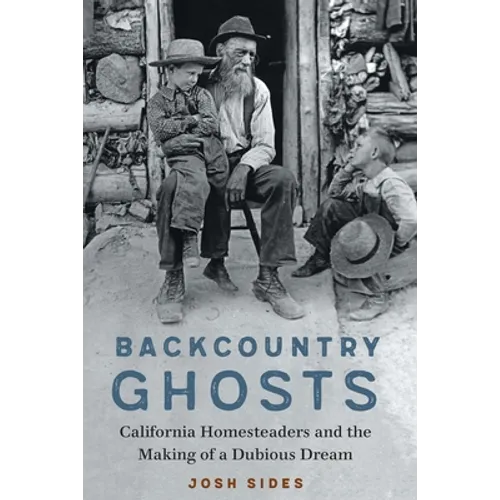 Backcountry Ghosts: California Homesteaders and the Making of a Dubious Dream - Hardcover
