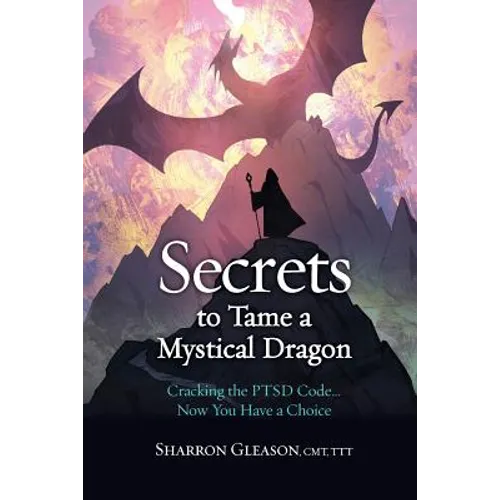 Secrets to Tame a Mystical Dragon: Cracking the PTSD Code... Now You Have a Choice - Paperback