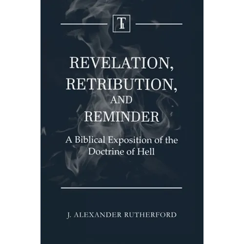 Revelation, Retribution, and Reminder: A Biblical Exposition of the Doctrine of Hell - Paperback